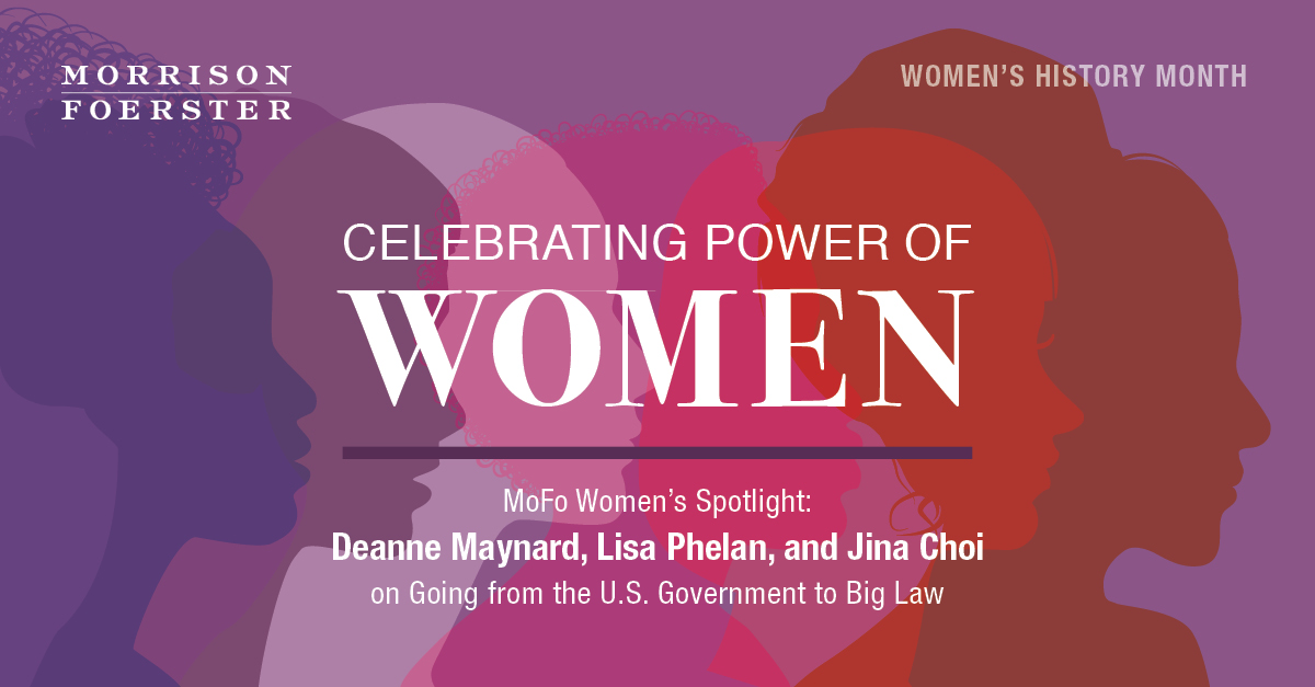 MoFo Women’s Spotlight: Deanne Maynard, Lisa Phelan, and Jina Choi on Going from the U.S. Government to Big Law